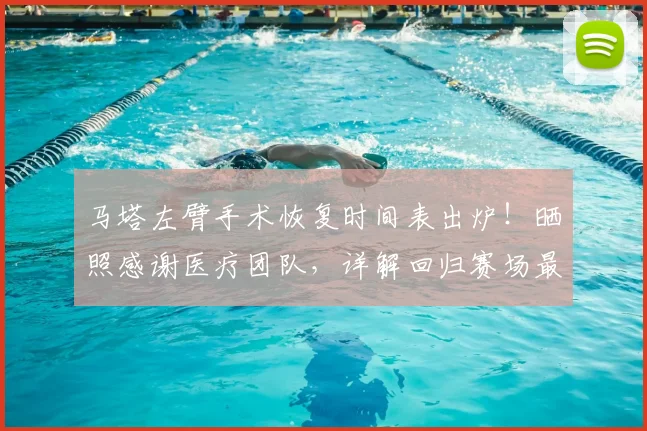 马塔左臂手术恢复时间表出炉!晒照感谢医疗团队,详解回归赛场最新进展