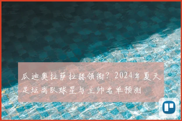 瓜迪奥拉萨拉赫领衔？2024年夏天足坛离队球星与主帅名单预测
