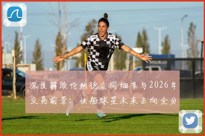 深度解读伦纳德合同细节与2026年交易前景：快船球星未来去向全分析
