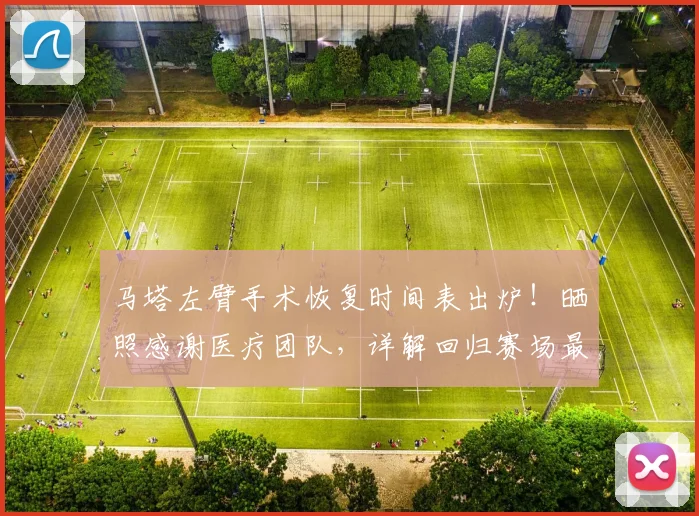 马塔左臂手术恢复时间表出炉！晒照感谢医疗团队，详解回归赛场最新进展