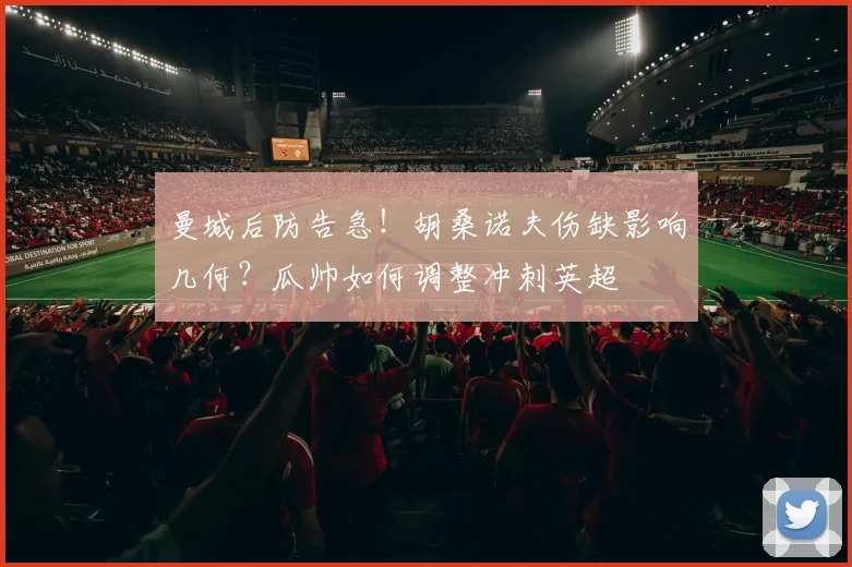 曼城后防告急!胡桑诺夫伤缺影响几何?瓜帅如何调整冲刺英超